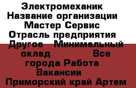 Электромеханик › Название организации ­ Мастер Сервис › Отрасль предприятия ­ Другое › Минимальный оклад ­ 30 000 - Все города Работа » Вакансии   . Приморский край,Артем г.